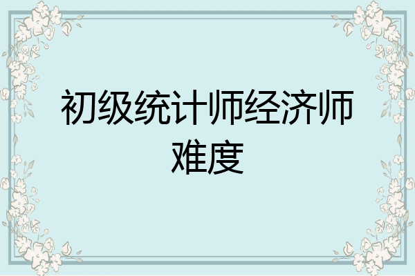 初级统计师经济师难度