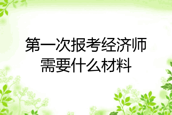 第一次报考经济师需要什么材料