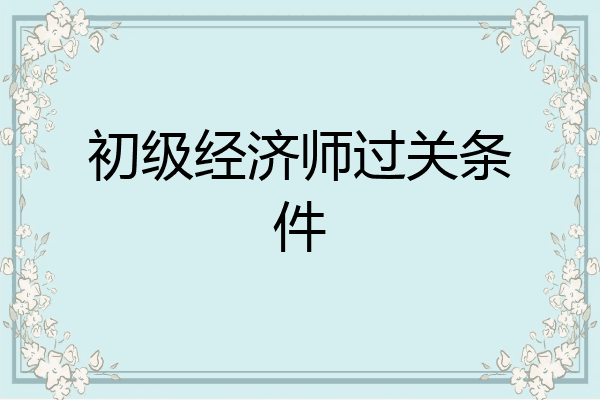 初级经济师过关条件