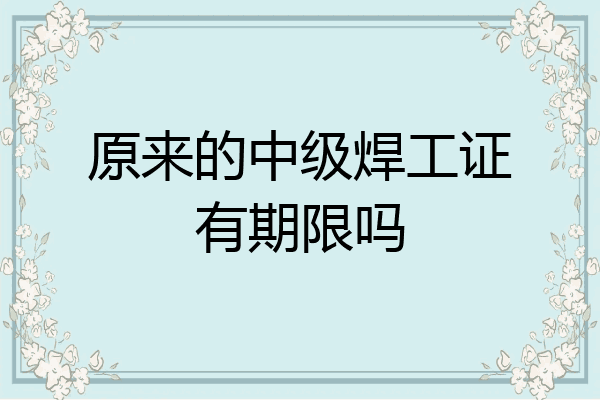 原来的中级焊工证有期限吗