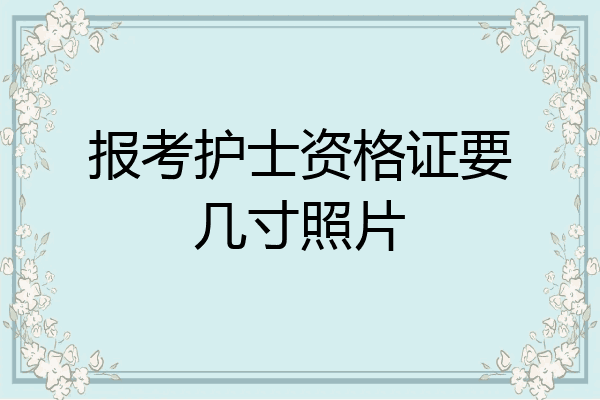 报考护士资格证要几寸照片