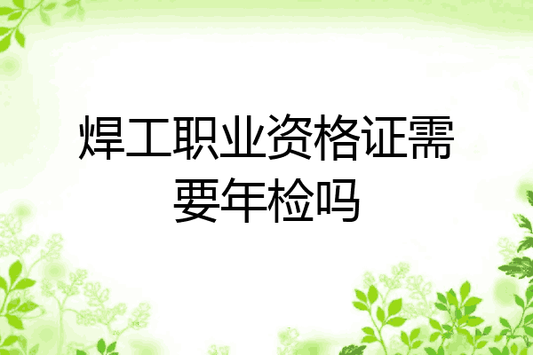 焊工职业资格证需要年检吗