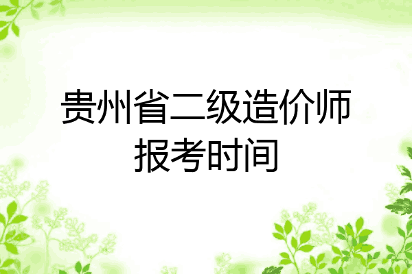 贵州省二级造价师报考时间