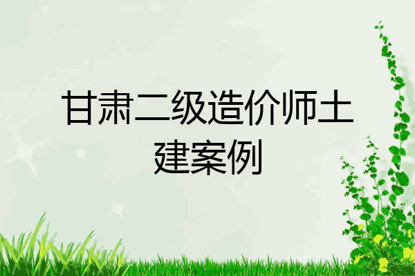 甘肃二级造价师土建案例