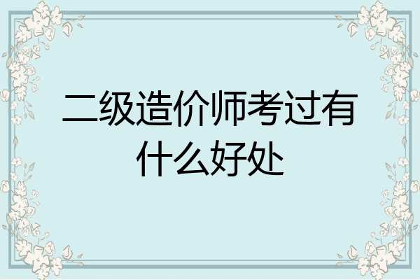 二级造价师考过有什么好处