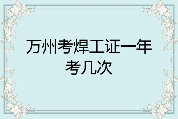 万州考焊工证一年考几次