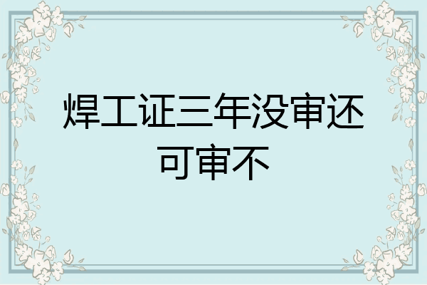 焊工证三年没审还可审不