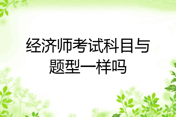 经济师考试科目与题型一样吗