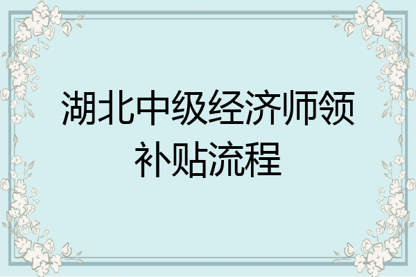 湖北中级经济师领补贴流程