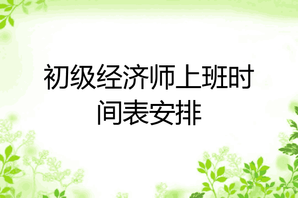 初级经济师上班时间表安排