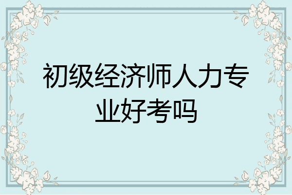 初级经济师人力专业好考吗