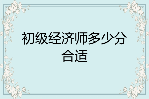 初级经济师多少分合适