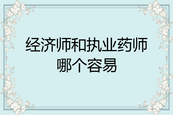 经济师和执业药师哪个容易