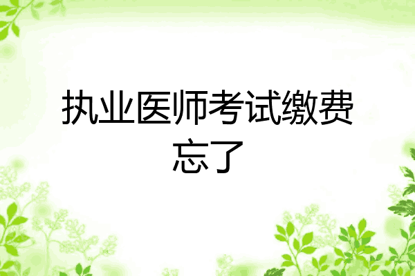 执业医师考试缴费忘了