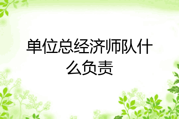 单位总经济师队什么负责