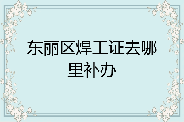 东丽区焊工证去哪里补办