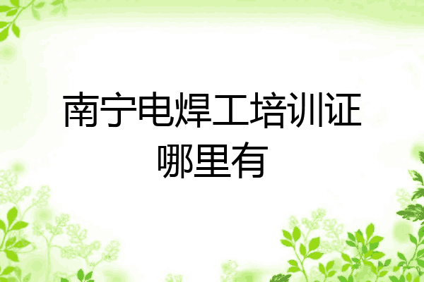 南宁电焊工培训证哪里有