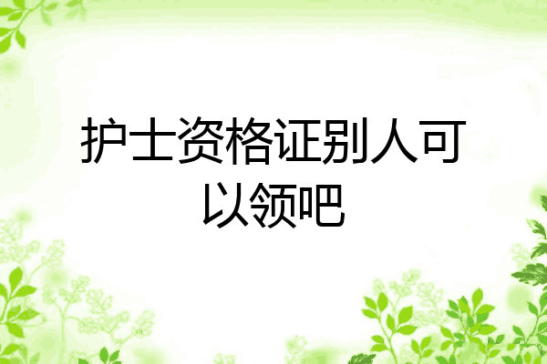 护士资格证别人可以领吧