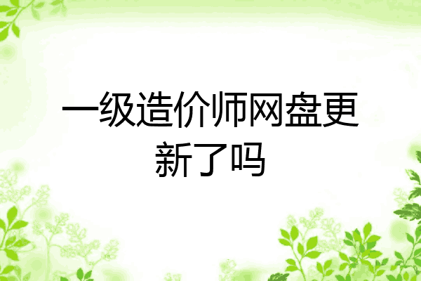 一级造价师网盘更新了吗