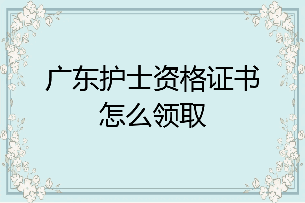 广东护士资格证书怎么领取