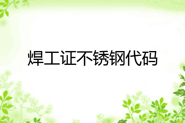 焊工证不锈钢代码
