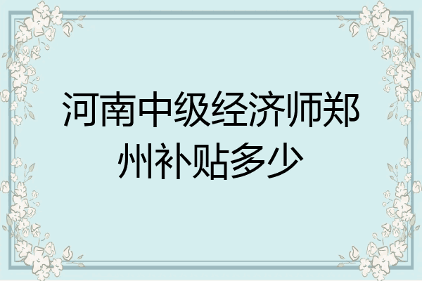 河南中级经济师郑州补贴多少