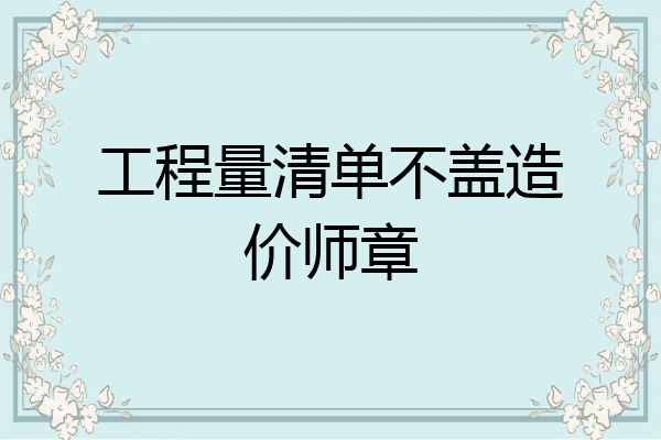 工程量清单不盖造价师章