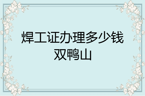 焊工证办理多少钱双鸭山