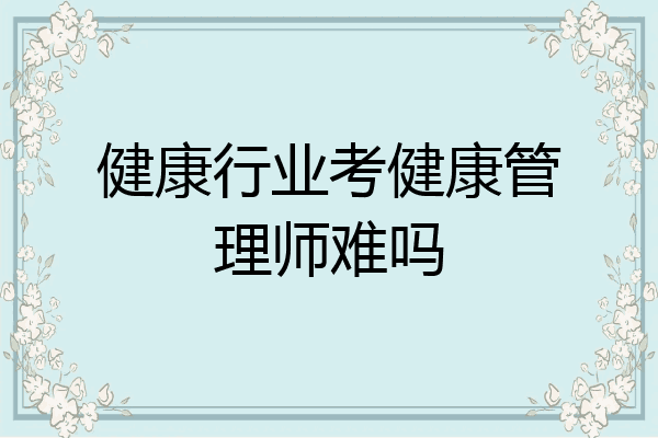 健康行业考健康管理师难吗