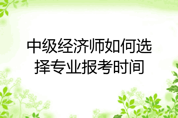 中级经济师如何选择专业报考时间