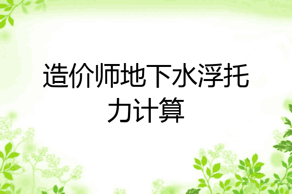 造价师地下水浮托力计算
