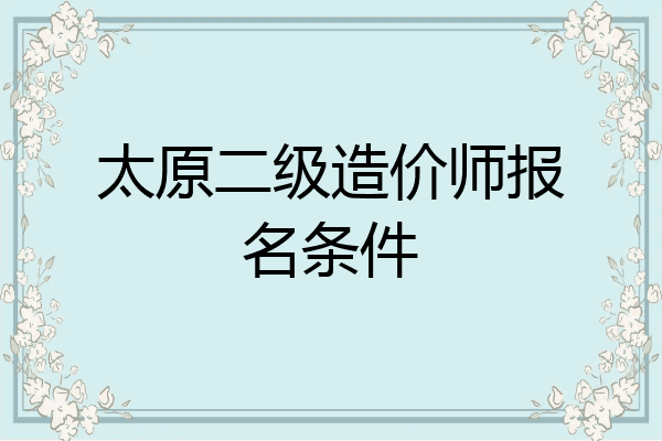 太原二级造价师报名条件