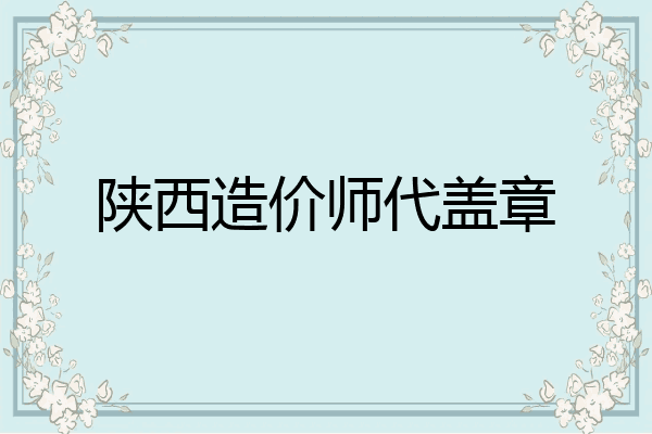 陕西造价师代盖章