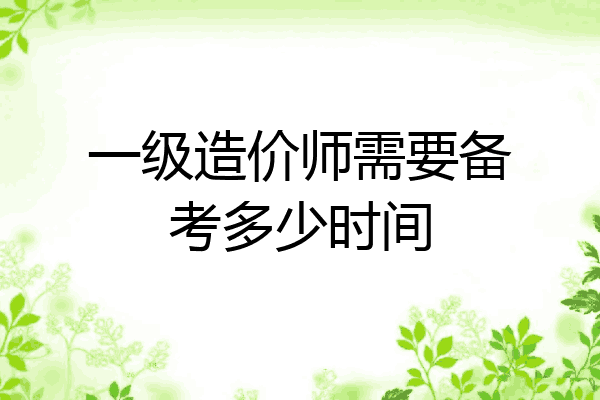 一级造价师需要备考多少时间
