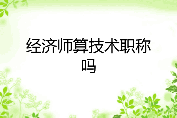 经济师算技术职称吗