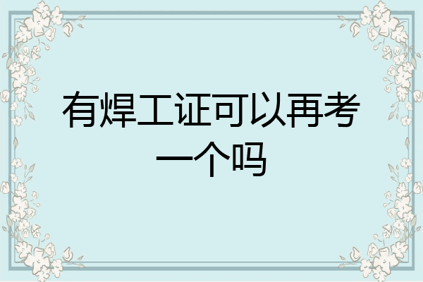 有焊工证可以再考一个吗