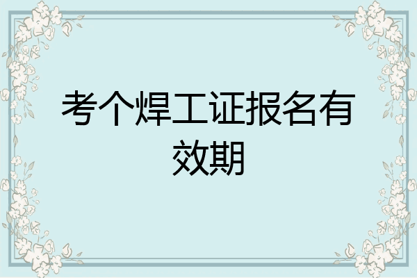 考个焊工证报名有效期
