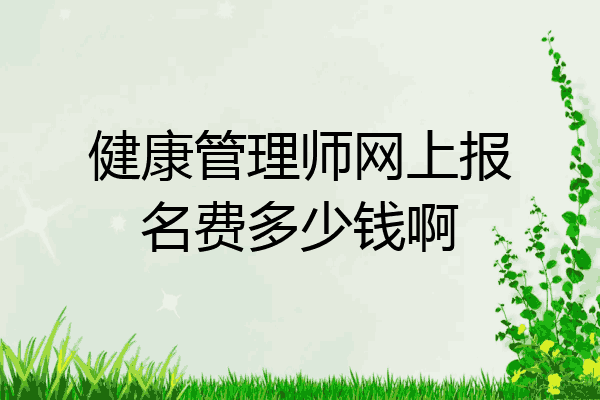 健康管理师网上报名费多少钱啊