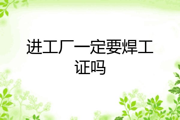 进工厂一定要焊工证吗