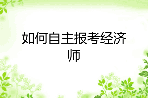 如何自主报考经济师