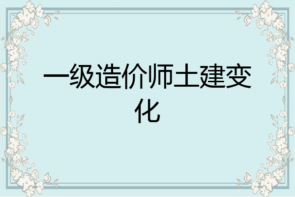 一级造价师土建变化