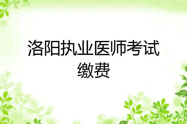 洛阳执业医师考试缴费