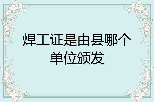 焊工证是由县哪个单位颁发