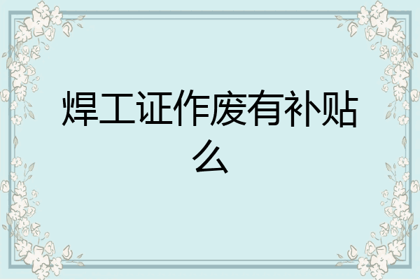 焊工证作废有补贴么