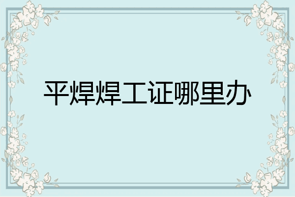 平焊焊工证哪里办