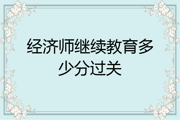 经济师继续教育多少分过关
