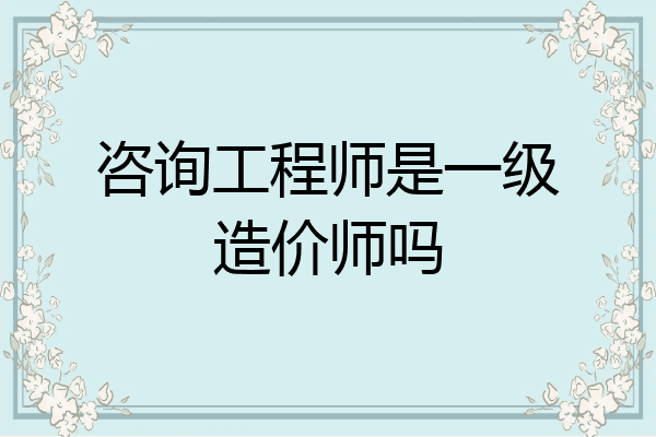 咨询工程师是一级造价师吗