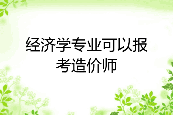 经济学专业可以报考造价师
