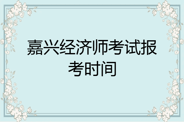 嘉兴经济师考试报考时间