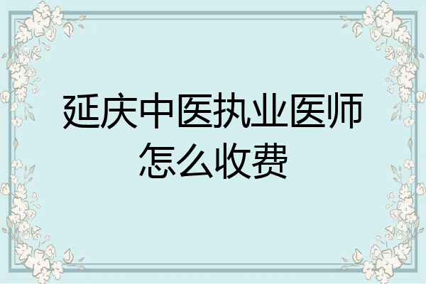 延庆中医执业医师怎么收费